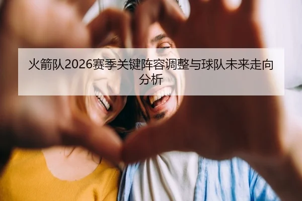 火箭队2026赛季关键阵容调整与球队未来走向分析