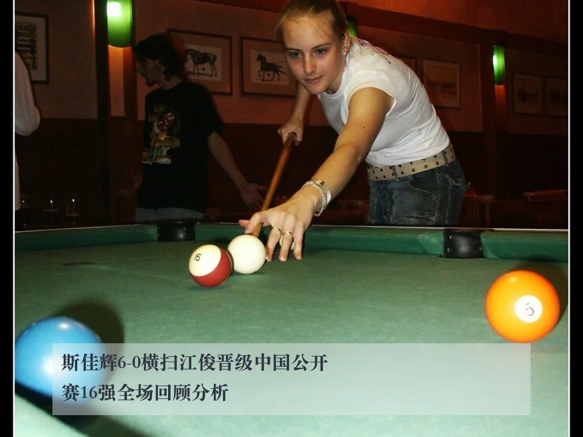 斯佳辉6-0横扫江俊晋级中国公开赛16强全场回顾分析
