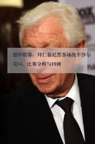德甲联赛：拜仁慕尼黑客场战平沙尔克04，比赛分析与回顾